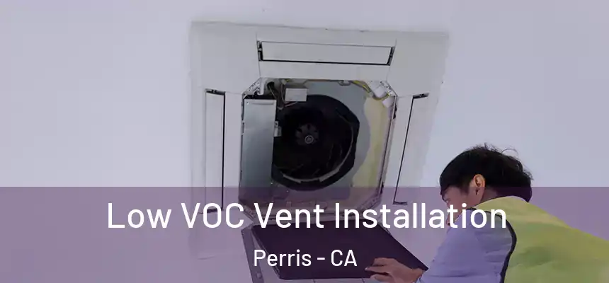  Low VOC Vent Installation Perris - CA