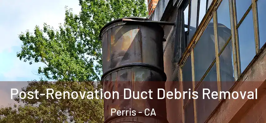 Post-Renovation Duct Debris Removal Perris - CA
